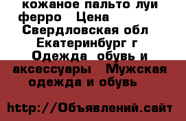 кожаное пальто луи ферро › Цена ­ 22 000 - Свердловская обл., Екатеринбург г. Одежда, обувь и аксессуары » Мужская одежда и обувь   
